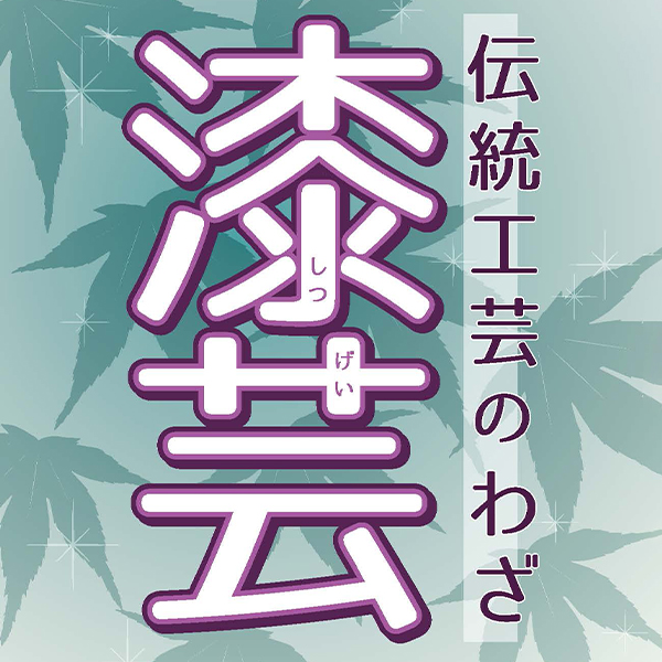 大阪府立弥生文化博物館ミニギャラリー 伝統工芸展<br>「伝統工芸のわざ『漆芸』」
