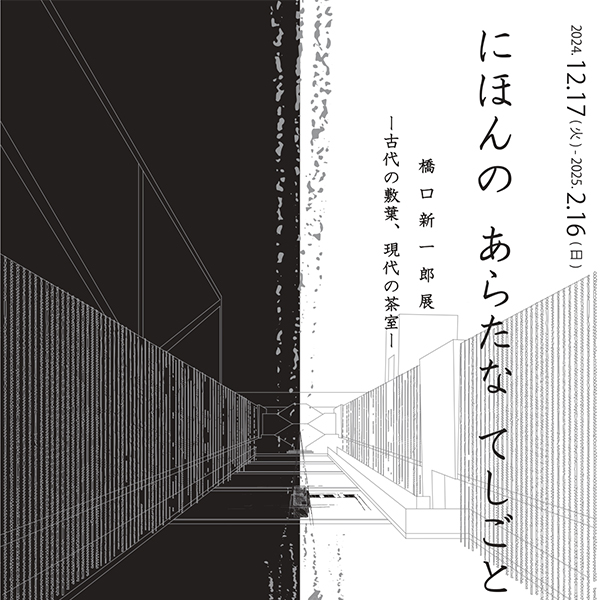 にほんの あらたな てしごと 橋口新一郎展 －古代の敷葉、現代の茶室－